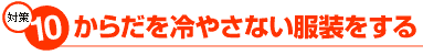 対策10:からだを冷やさない服装をする